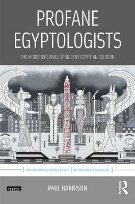 Profane Egyptologists: The Modern Revival of Ancient Egyptian Religion by Paul Harrison