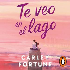 Te veo en el lago by Carley Fortune