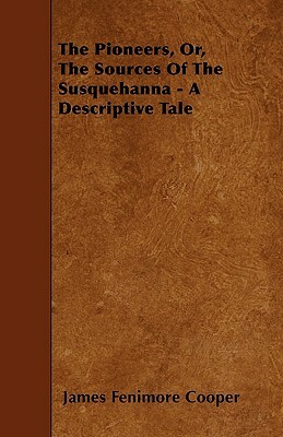The Pioneers, Or, The Sources Of The Susquehanna - A Descriptive Tale by James Fenimore Cooper