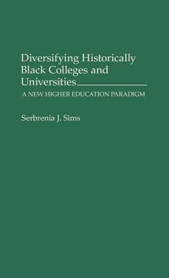 Diversifying Historically Black Colleges and Universities: A New Higher Education Paradigm by Serbrenia J. Sims