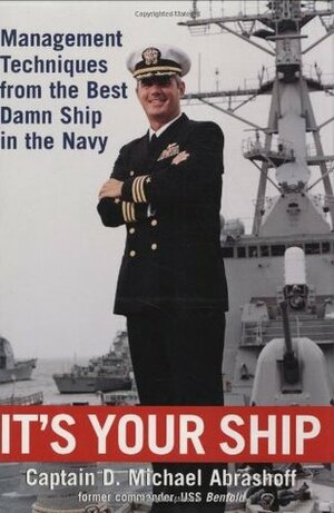 It's Your Ship: Management Techniques from the Best Damn Ship in the Navy by D. Michael Abrashoff