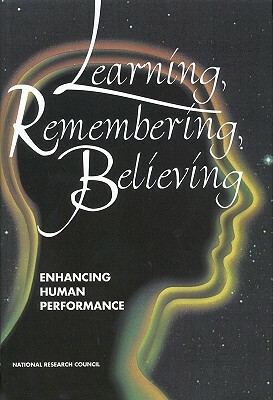 Learning, Remembering, Believing: Enhancing Human Performance by Commission on Behavioral and Social Scie, National Research Council, Division of Behavioral and Social Scienc