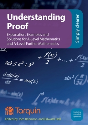 Understanding Proof: Explanation, Examples and Solutions by Ed Hall, Tom Bennison