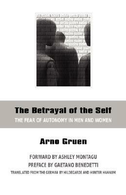 The Betrayal of the Self: The Fear of Autonomy in Men and Women by Arno Gruen