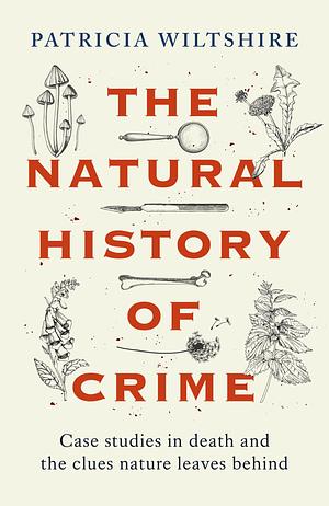 The Natural History of Crime: Case Studies in Death and the Clues Nature Leaves Behind by Patricia Wiltshire