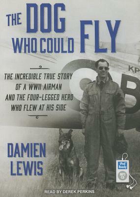 The Dog Who Could Fly: The Incredible True Story of a WWII Airman and the Four-Legged Hero Who Flew at His Side by Damien Lewis