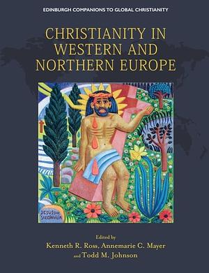 Christianity in Western and Northern Europe by Kenneth R. Ross, Todd M. Johnson, Annemarie C. Mayer