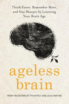 Ageless Brain: Think Faster, Remember More, and Stay Sharper by Lowering Your Brain Age by Julia Vantine, Prevention Magazine