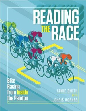 Reading the Race: Bike Racing from Inside the Peloton by Jamie Smith, Chris Horner