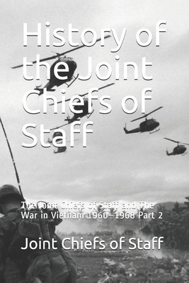 History of the Joint Chiefs of Staff: The Joint Chiefs of Staff and The War in Vietnam 1960-1968 Part 2 by Joint Chiefs of Staff