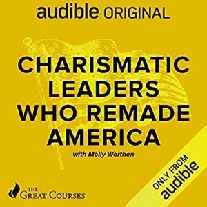 Charismatic Leaders Who Remade America by Molly Worthen