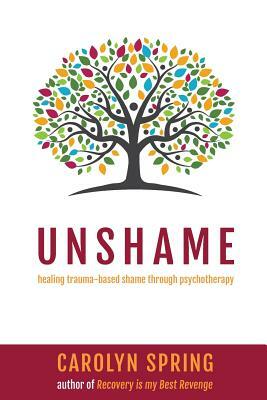 Unshame: Healing trauma-based shame through psychotherapy by Carolyn Spring