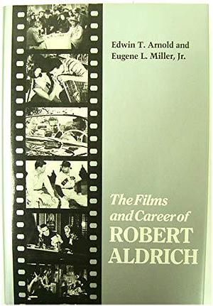 The Films and Career of Robert Aldrich by Jr., Edwin T. Arnold, Eugene L. Miller