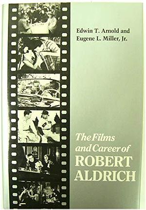 The Films and Career of Robert Aldrich by Eugene L. Miller, Edwin T. Arnold, Jr.