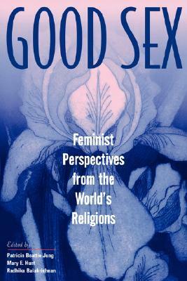 Good Sex: Feminist Perspectives from the World's Religions by Mary E. Hunt