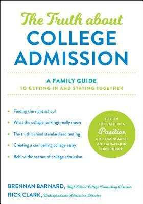 The Truth about College Admission: A Family Guide to Getting in and Staying Together by Brennan Barnard, Rick Clark