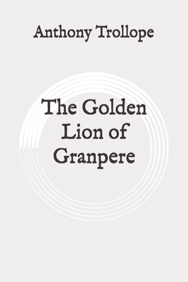 The Golden Lion of Granpere: Original by Anthony Trollope