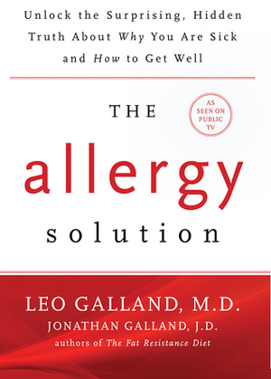 The Allergy Solution: Unlock the Surprising, Hidden Truth about Why You Are Sick and How to Get Well by Jonathan Galland, Leo Galland