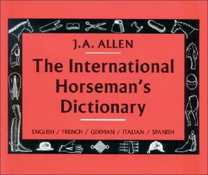 The International Horseman's Dictionary by J. A. Allen