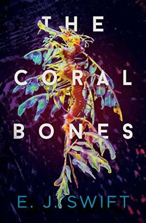 The Coral Bones by E.J. Swift