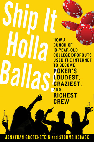 Ship It Holla Ballas!: How a Bunch of 19-Year-Old College Dropouts Used the Internet to Become Poker's Loudest, Craziest, and Richest Crew by Jonathan Grotenstein, Storms Reback