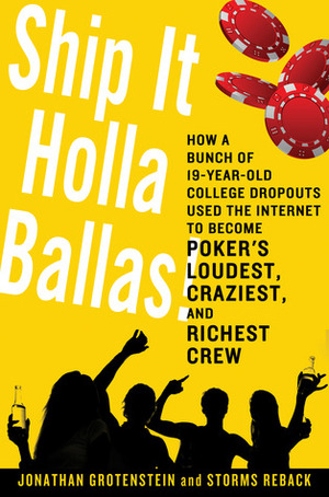 Ship It Holla Ballas!: How a Bunch of 19-Year-Old College Dropouts Used the Internet to Become Poker's Loudest, Craziest, and Richest Crew by Storms Reback, Jonathan Grotenstein