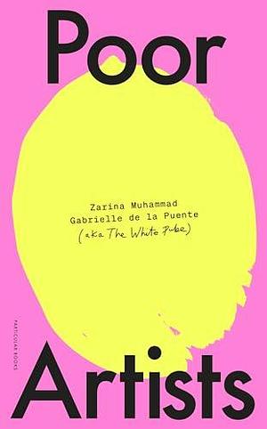 Poor Artists: A Quest Into the Art World by Zarina Muhammad, Zarina Muhammad, The White Pube, Gabrielle de la Puente