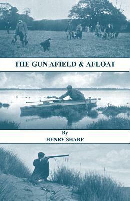 The Gun - Afield & Afloat (History of Shooting Series - Game & Wildfowling) by Henry Sharp