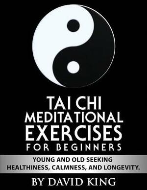 TAI CHI Meditational Exercises for Beginners by David King by David King