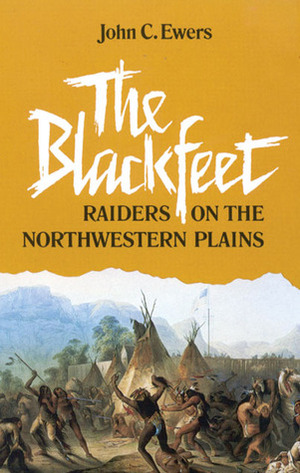 The Blackfeet: Raiders on the Northwestern Plains by John C. Ewers