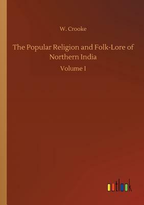 The Popular Religion and Folk-Lore of Northern India by W. Crooke