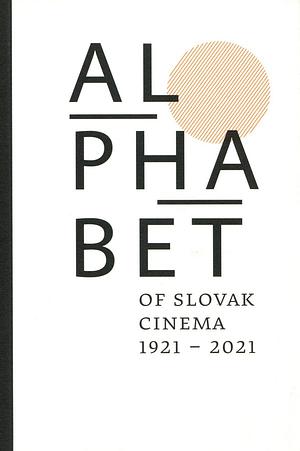 Alphabet of Slovak Cinema 1921 - 2021 by Tomáš Hudák, Rastislav Steranka, Kristína Aschenbrennerová, Zuzana Mojžišová, Jana Dudková, Martin Ciel, Petra Hanáková, Monika Mikušová, Rudolf Urc, Daniel Bird, Jelena Paštéková, Eva Šošková, Denisa Jašová, Eva Filová, Olaf Möller, Jonathan Owen, Joanna Goszczyńska, Katarína Mišíková, Martin Kaňuch