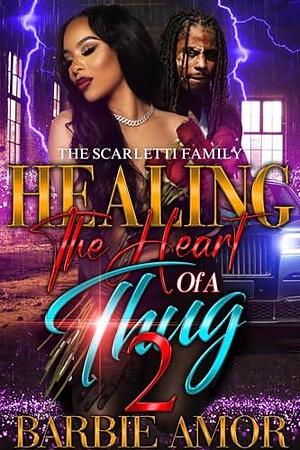 Healing The Heart of A Thug 2: The Scarletti Family by Barbie Amor, Barbie Amor, Barbie Scott