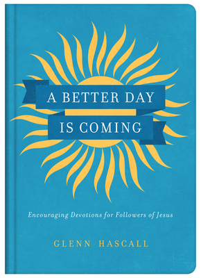 A Better Day Is Coming: Encouraging Devotions for Followers of Jesus by Glenn Hascall