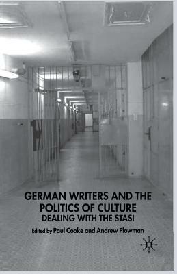 East German Writers and the Politics of Culture: Dealing with the Stasi by Andrew Plowman, Paul Cooke