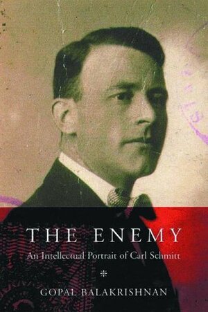 The Enemy: An Intellectual Portrait of Carl Schmitt by Gopal Balakrishnan, Carl Schmitt