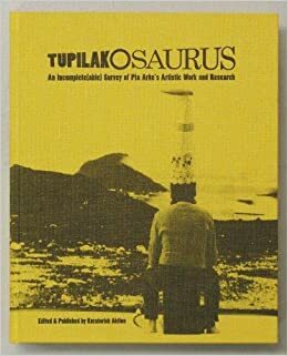 TUPILAKOSAURUS: An Incomplete(able) Survey of Pia Arke's Artistic Work and Research by Sara Olsvig, Jan-Erik Lundström, Lars Kiel Bertelsen, Tone Olaf Nielsen, Kuratorisk Aktion, Mette Sandbye, Erik Gant, Anders Jørgensen, Kirsten Thisted, Søren Jønsson Granat, Mette Jørgensen, Frederikke Hansen, Mirjam Joensen, Finn Thrane, Tine Bryld, Søren Bro Pold, Irit Rogoff, Stefan Jonsson, Iben Mondrup, Carsten Juhl, Pia Arke, nge Kleivan