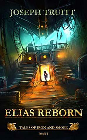Elias Reborn (Tales of Iron and Smoke Book 1) by Joseph Truitt