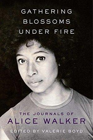 Gathering Blossoms Under Fire: The Journals of Alice Walker, 1965–2000 by Alice Walker, Alice Walker, Valerie Boyd