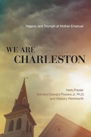We Are Charleston: Tragedy and Triumph at Mother Emanuel by Bernard Edward Powers Jr., Marjory Wentworth, Herb Frazier