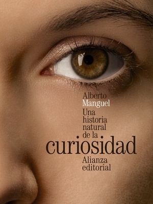 Una historia natural de la curiosidad by Alberto Manguel