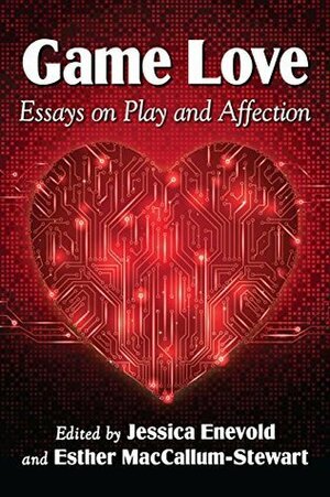 Game Love: Essays on Play and Affection by Jessica Enevold, Esther MacCallum-Stewart