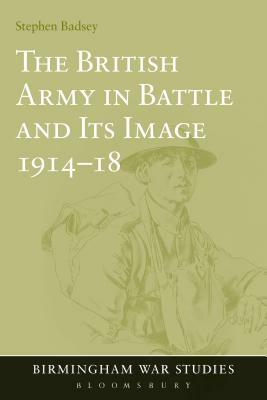 The British Army in Battle and Its Image 1914-18 by Stephen Badsey