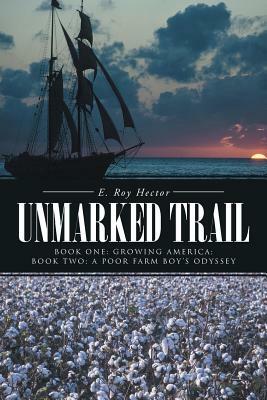 Unmarked Trail: Book One: Growing America; Book Two: A Poor Farm Boy's Odyssey by E. Roy Hector