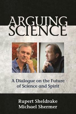 Arguing Science: A Dialogue on the Future of Science and Spirit by Michael Shermer, Rupert Sheldrake