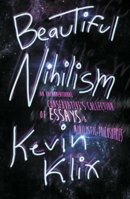 Beautiful Nihilism: An Unconventional Conservative's Collection of Essays & Nihilistic Philosophies by Kevin Klix