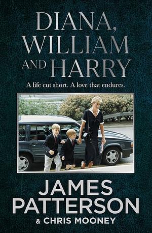 Diana, William, and Harry: The Heartbreaking Story of a Princess and Mother by Chris Mooney, James Patterson