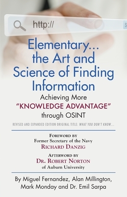 Elementary... the Art and Science of Finding Information: Achieving More "Knowledge Advantage" through OSINT - Revised and Expanded Edition by Mark Monday, Alan Millington, Miguel Fernandez