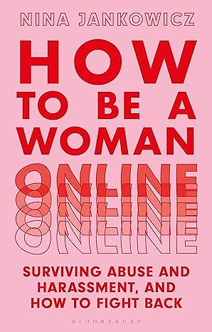 How to Be A Woman Online: Surviving Abuse and Harassment, and How to Fight Back by Nina Jankowicz