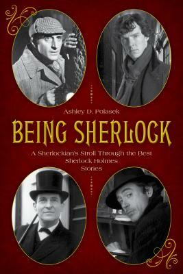 Being Sherlock: A Sherlockian's Stroll Through the Best Sherlock Holmes Stories by Ashley D. Polasek